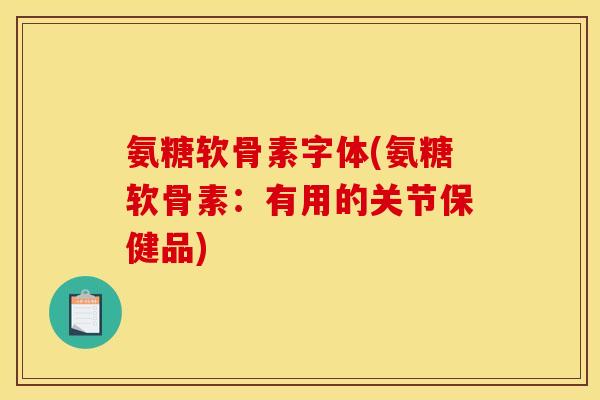 氨糖软骨素字体(氨糖软骨素：有用的关节保健品)