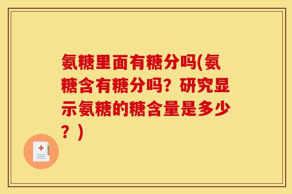 氨糖里面有糖分吗(氨糖含有糖分吗？研究显示氨糖的糖含量是多少？)