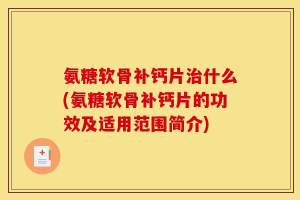 氨糖软骨补钙片治什么(氨糖软骨补钙片的功效及适用范围简介)