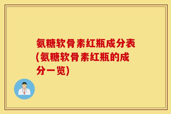 氨糖软骨素红瓶成分表(氨糖软骨素红瓶的成分一览)