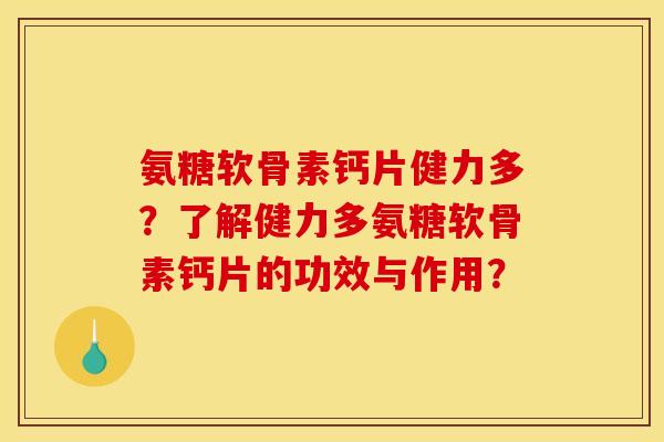 氨糖软骨素钙片健力多？了解健力多氨糖软骨素钙片的功效与作用？