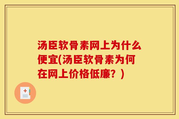 汤臣软骨素网上为什么便宜(汤臣软骨素为何在网上价格低廉？)