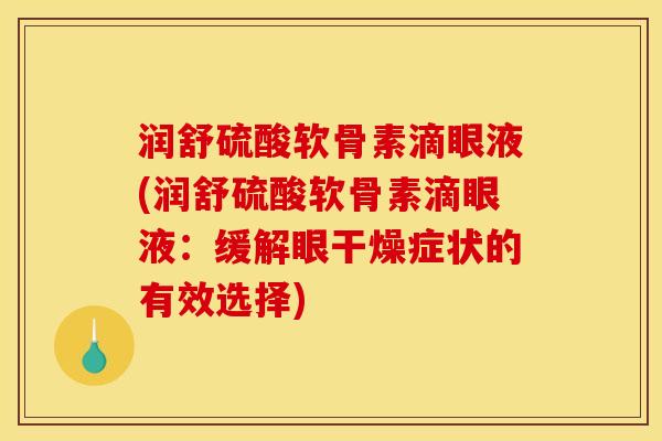 润舒硫酸软骨素滴眼液(润舒硫酸软骨素滴眼液：缓解眼干燥症状的有效选择)