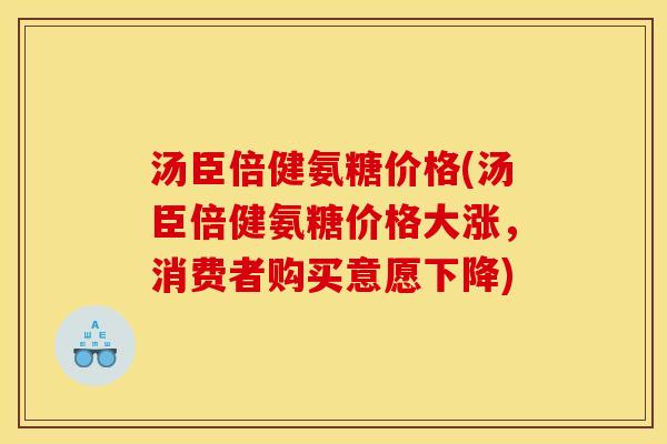 汤臣倍健氨糖价格(汤臣倍健氨糖价格大涨，消费者购买意愿下降)