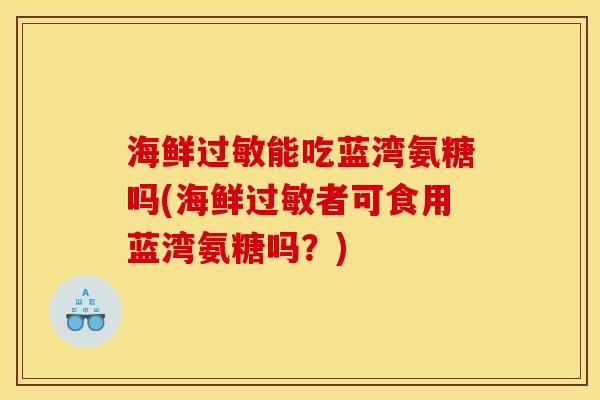 海鲜过敏能吃蓝湾氨糖吗(海鲜过敏者可食用蓝湾氨糖吗？)