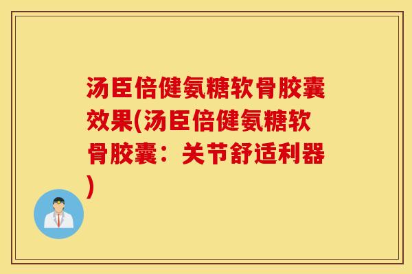 汤臣倍健氨糖软骨胶囊效果(汤臣倍健氨糖软骨胶囊：关节舒适利器)