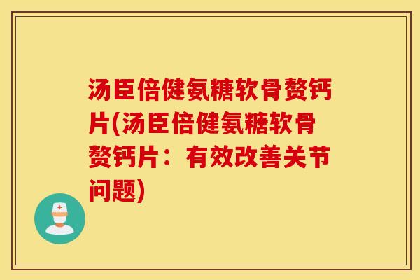 汤臣倍健氨糖软骨赘钙片(汤臣倍健氨糖软骨赘钙片：有效改善关节问题)