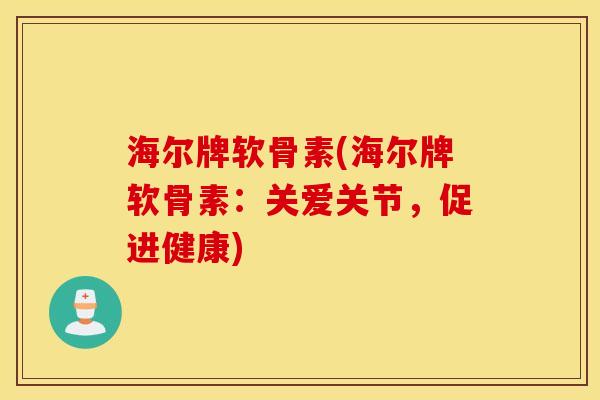 海尔牌软骨素(海尔牌软骨素：关爱关节，促进健康)