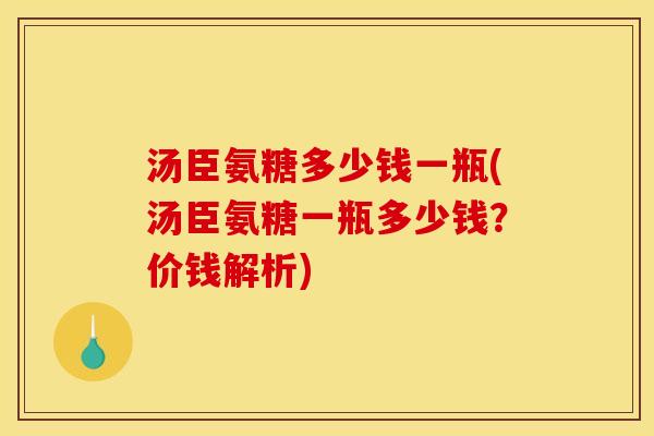 汤臣氨糖多少钱一瓶(汤臣氨糖一瓶多少钱？价钱解析)