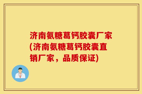 济南氨糖葛钙胶囊厂家(济南氨糖葛钙胶囊直销厂家，品质保证)