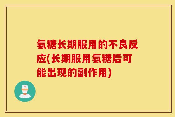 氨糖长期服用的不良反应(长期服用氨糖后可能出现的副作用)