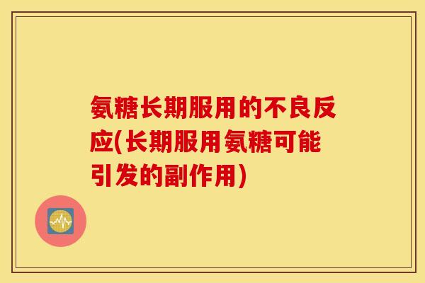 氨糖长期服用的不良反应(长期服用氨糖可能引发的副作用)