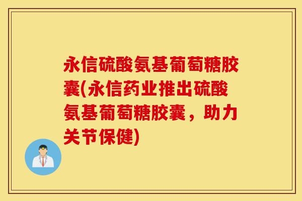 永信硫酸氨基葡萄糖胶囊(永信药业推出硫酸氨基葡萄糖胶囊，助力关节保健)