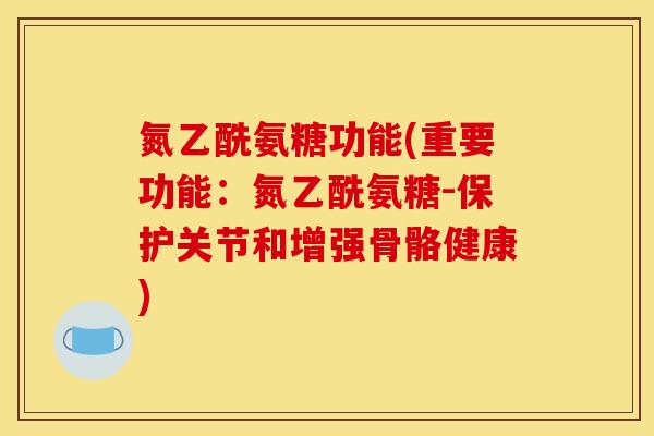 氮乙酰氨糖功能(重要功能：氮乙酰氨糖-保护关节和增强骨骼健康)