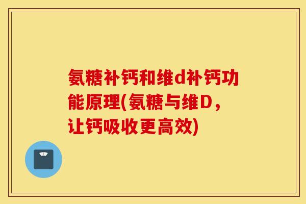 氨糖补钙和维d补钙功能原理(氨糖与维D，让钙吸收更高效)