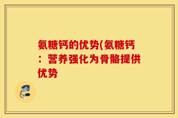 氨糖钙的优势(氨糖钙：营养强化为骨骼提供优势