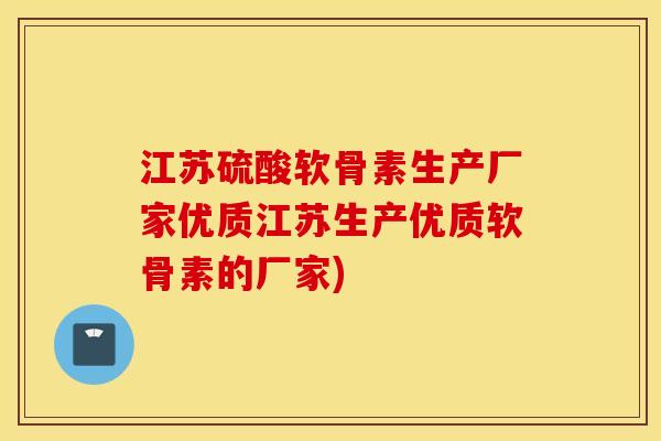 江苏硫酸软骨素生产厂家优质江苏生产优质软骨素的厂家)