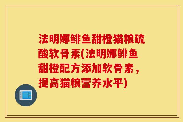 法明娜鲱鱼甜橙猫粮硫酸软骨素(法明娜鲱鱼甜橙配方添加软骨素，提高猫粮营养水平)