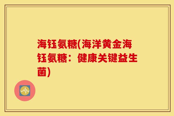 海钰氨糖(海洋黄金海钰氨糖：健康关键益生菌)