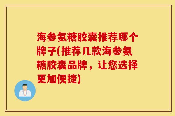 海参氨糖胶囊推荐哪个牌子(推荐几款海参氨糖胶囊品牌，让您选择更加便捷)