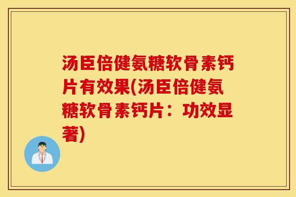 汤臣倍健氨糖软骨素钙片有效果(汤臣倍健氨糖软骨素钙片：功效显著)