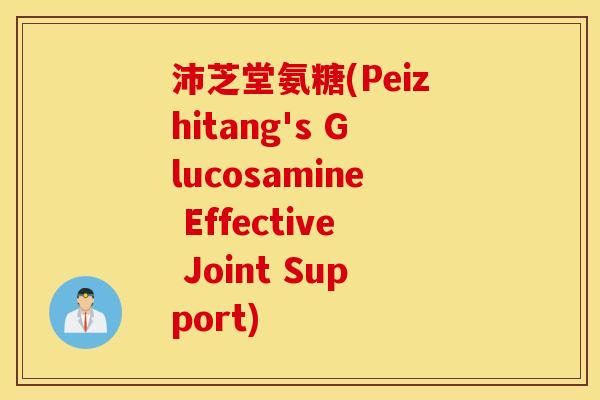 沛芝堂氨糖(Peizhitang's Glucosamine Effective Joint Support)