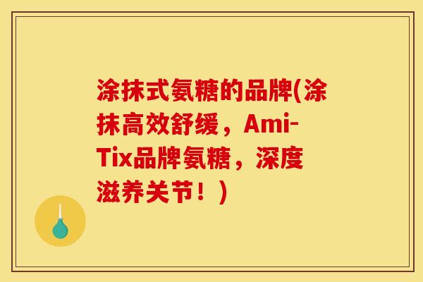 涂抹式氨糖的品牌(涂抹高效舒缓，Ami-Tix品牌氨糖，深度滋养关节！)