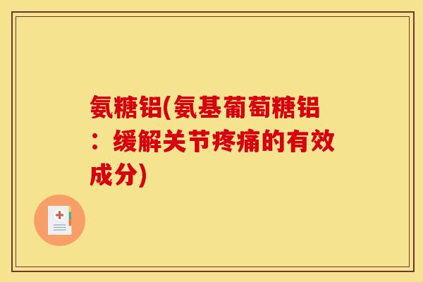 氨糖铝(氨基葡萄糖铝：缓解关节疼痛的有效成分)