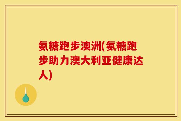 氨糖跑步澳洲(氨糖跑步助力澳大利亚健康达人)