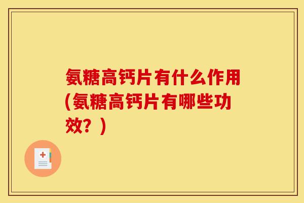 氨糖高钙片有什么作用(氨糖高钙片有哪些功效？)