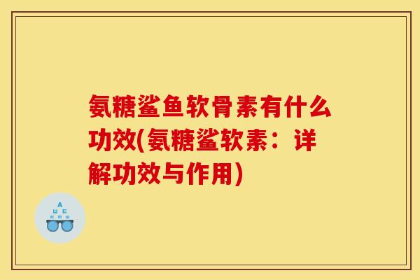 氨糖鲨鱼软骨素有什么功效(氨糖鲨软素：详解功效与作用)