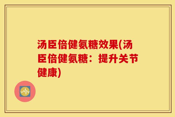 汤臣倍健氨糖效果(汤臣倍健氨糖：提升关节健康)