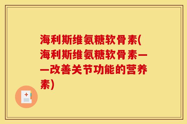 海利斯维氨糖软骨素(海利斯维氨糖软骨素——改善关节功能的营养素)
