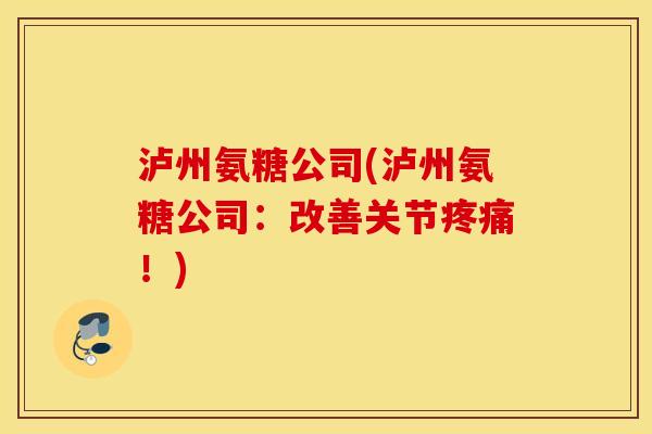 泸州氨糖公司(泸州氨糖公司：改善关节疼痛！)
