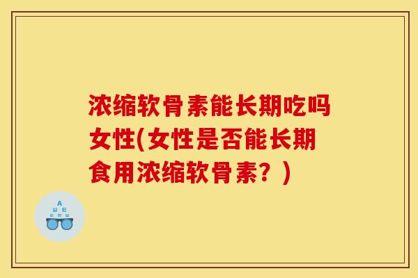 浓缩软骨素能长期吃吗女性(女性是否能长期食用浓缩软骨素？)
