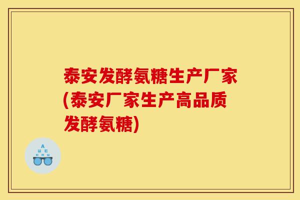 泰安发酵氨糖生产厂家(泰安厂家生产高品质发酵氨糖)