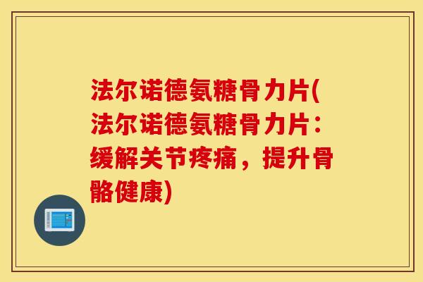 法尔诺德氨糖骨力片(法尔诺德氨糖骨力片:缓解关节疼痛,提升骨骼健康) 法尔诺德氨糖骨力片(法尔诺德氨糖骨力片:缓解关节疼痛,提升骨骼健康)