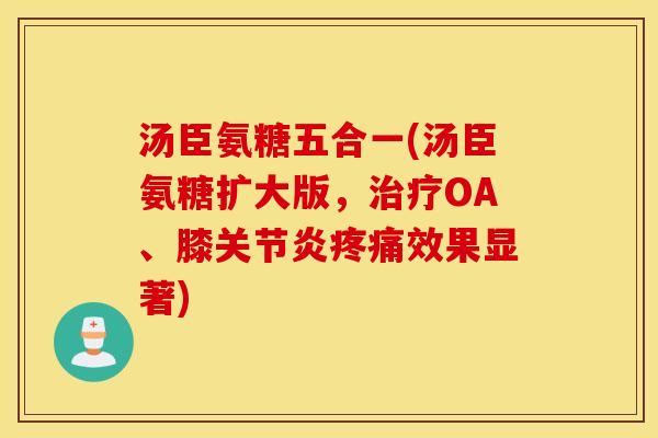 汤臣氨糖五合一(汤臣氨糖扩大版，治疗OA、膝关节炎疼痛效果显著)