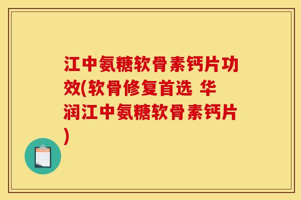 江中氨糖软骨素钙片功效(软骨修复首选 华润江中氨糖软骨素钙片)