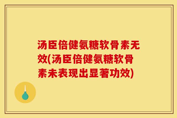 汤臣倍健氨糖软骨素无效(汤臣倍健氨糖软骨素未表现出显著功效) 汤臣倍健氨糖软骨素无效(汤臣倍健氨糖软骨素未表现出显著功效)