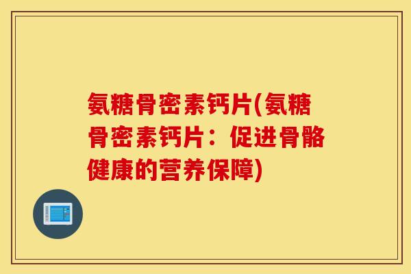 氨糖骨密素钙片(氨糖骨密素钙片：促进骨骼健康的营养保障)