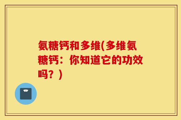 氨糖钙和多维(多维氨糖钙：你知道它的功效吗？)