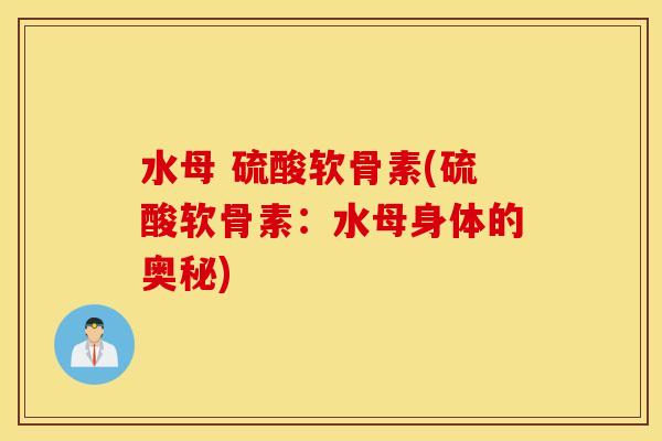 水母 硫酸软骨素(硫酸软骨素：水母身体的奥秘)