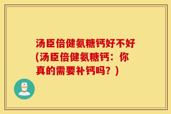 汤臣倍健氨糖钙好不好(汤臣倍健氨糖钙：你真的需要补钙吗？)