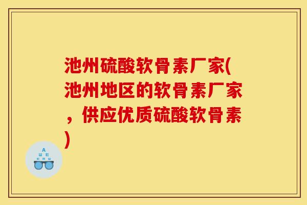 池州硫酸软骨素厂家(池州地区的软骨素厂家，供应优质硫酸软骨素)
