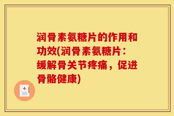 润骨素氨糖片的作用和功效(润骨素氨糖片:缓解骨关节疼痛,促进骨骼健康) 润骨素氨糖片的作用和功效(润骨素氨糖片:缓解骨关节疼痛,促进骨骼健康)