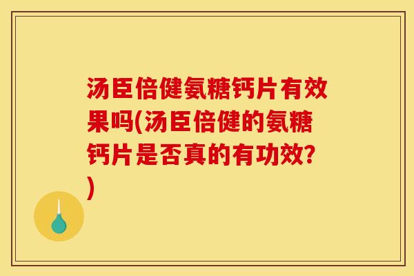 汤臣倍健氨糖钙片有效果吗(汤臣倍健的氨糖钙片是否真的有功效？)