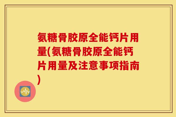 氨糖骨胶原全能钙片用量(氨糖骨胶原全能钙片用量及注意事项指南)