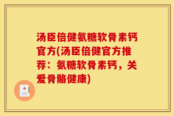 汤臣倍健氨糖软骨素钙官方(汤臣倍健官方推荐：氨糖软骨素钙，关爱骨骼健康)