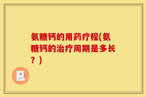 氨糖钙的用药疗程(氨糖钙的治疗周期是多长？)